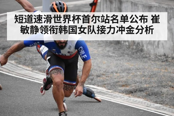 短道速滑世界杯首尔站名单公布 崔敏静领衔韩国女队接力冲金分析