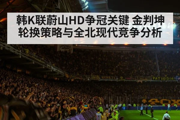 韩K联蔚山HD争冠关键 金判坤轮换策略与全北现代竞争分析
