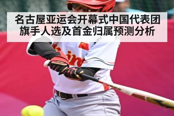名古屋亚运会开幕式中国代表团旗手人选及首金归属预测分析