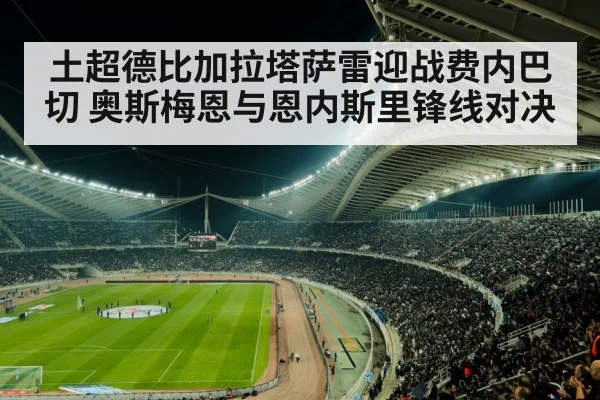 土超德比加拉塔萨雷迎战费内巴切 奥斯梅恩与恩内斯里锋线对决