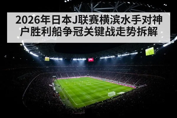 2026年日本J联赛横滨水手对神户胜利船争冠关键战走势拆解