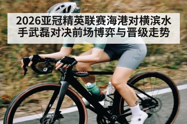 2026亚冠精英联赛海港对横滨水手武磊对决前场博弈与晋级走势